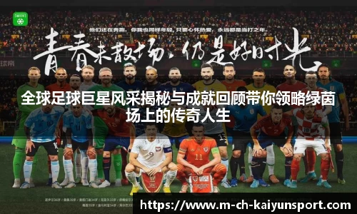 全球足球巨星风采揭秘与成就回顾带你领略绿茵场上的传奇人生