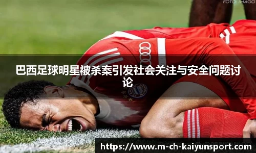 巴西足球明星被杀案引发社会关注与安全问题讨论